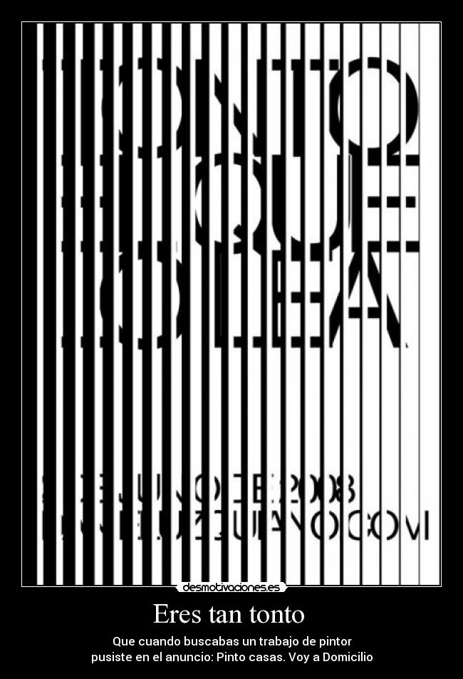 Eres tan tonto  - Que cuando buscabas un trabajo de pintor
pusiste en el anuncio: Pinto casas. Voy a Domicilio