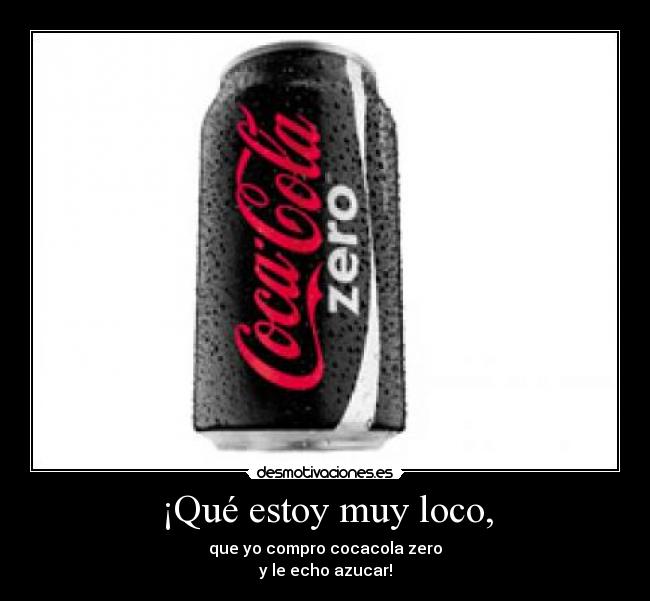 ¡Qué estoy muy loco, -