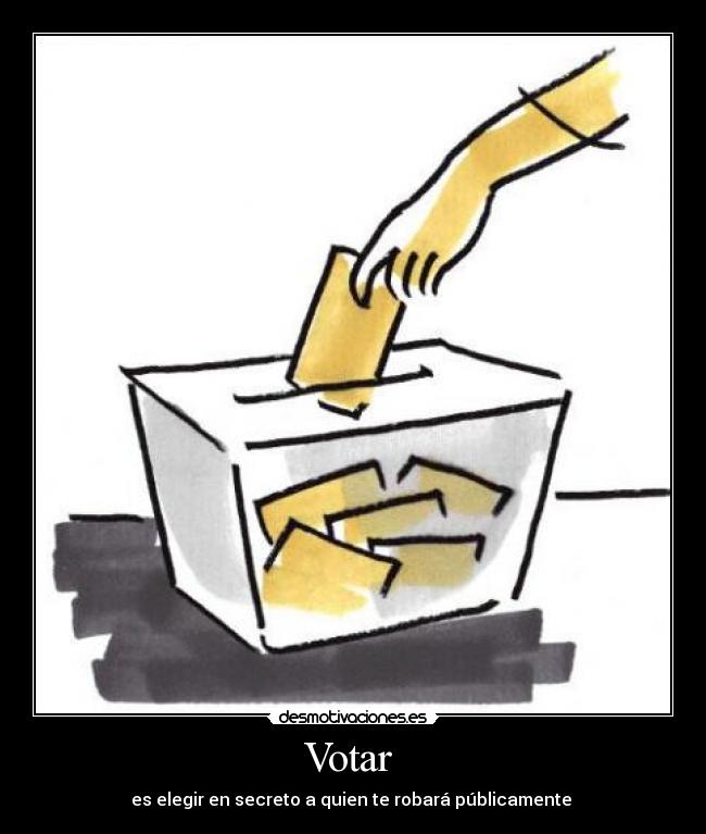 Votar  - es elegir en secreto a quien te robará públicamente 