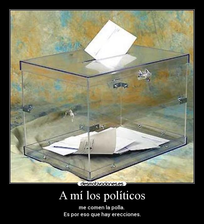 A mí los políticos - me comen la polla. 
Es por eso que hay erecciones.