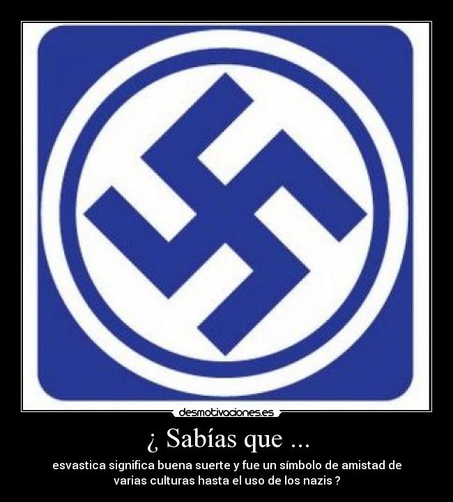 ¿ Sabías que ... - esvastica significa buena suerte y fue un símbolo de amistad de
varias culturas hasta el uso de los nazis ?