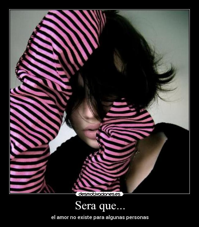 Sera que... - el amor no existe para algunas personas