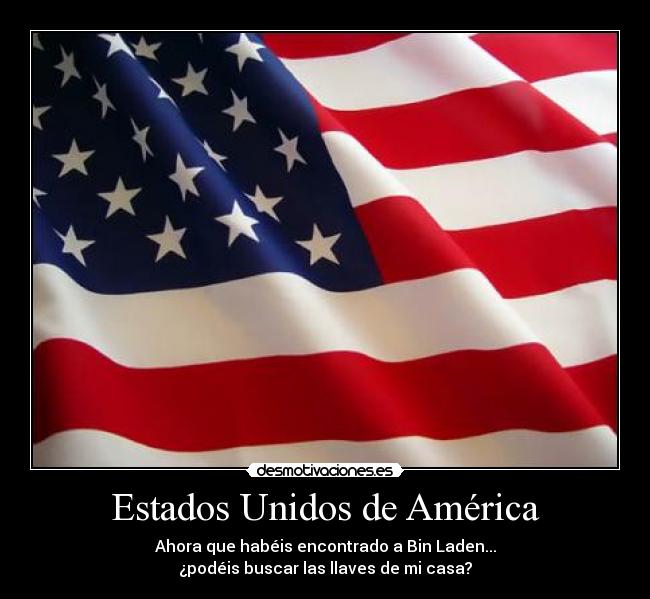 Estados Unidos de América - Ahora que habéis encontrado a Bin Laden...
¿podéis buscar las llaves de mi casa?