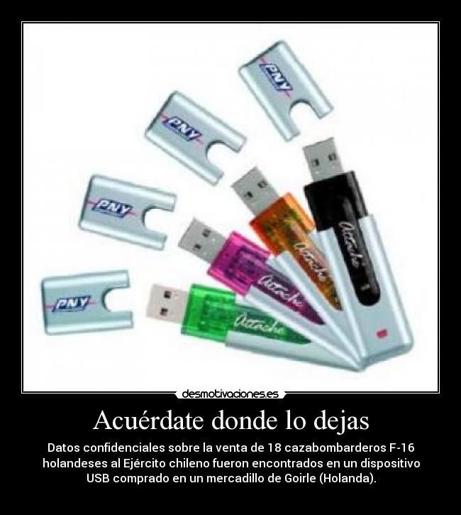 Acuérdate donde lo dejas - Datos confidenciales sobre la venta de 18 cazabombarderos F-16
holandeses al Ejército chileno fueron encontrados en un dispositivo
USB comprado en un mercadillo de Goirle (Holanda).