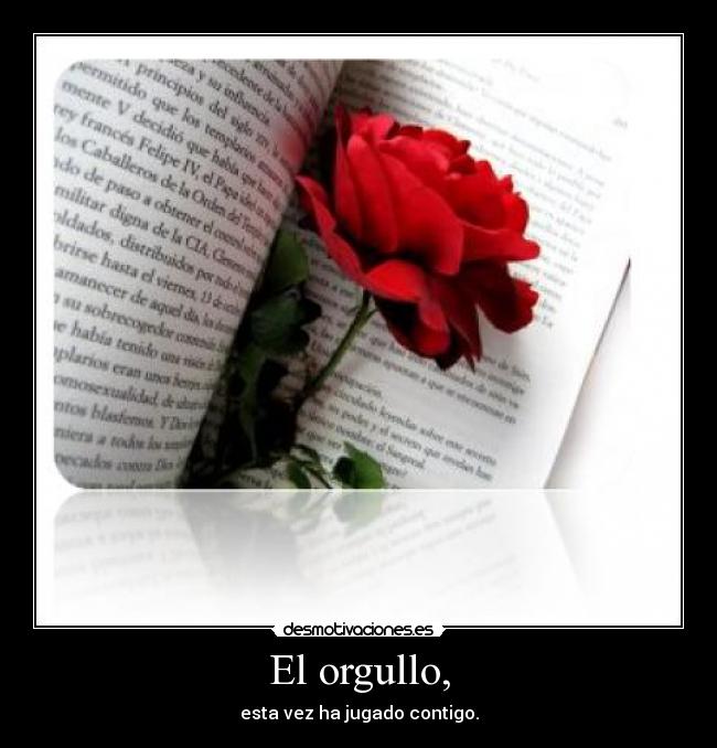 El orgullo, - esta vez ha jugado contigo.
