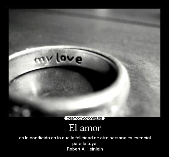 El amor - es la condición en la que la felicidad de otra persona es esencial para la tuya.
Robert A. Heinlein