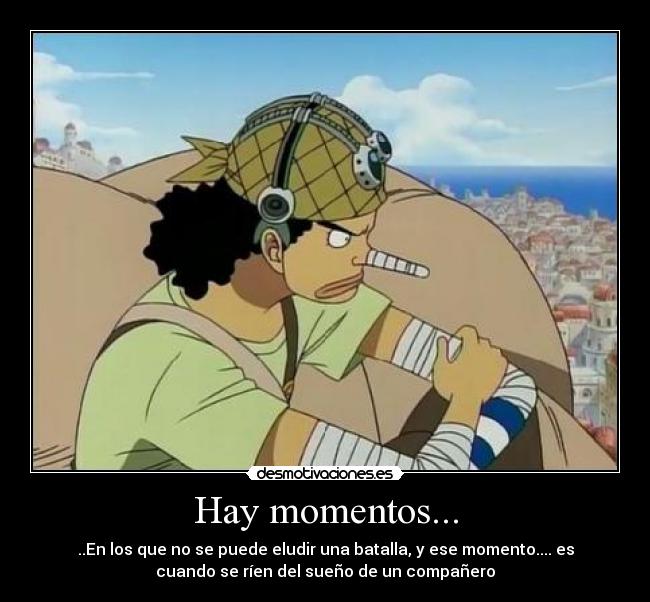 Hay momentos... - ..En los que no se puede eludir una batalla, y ese momento.... es
cuando se ríen del sueño de un compañero