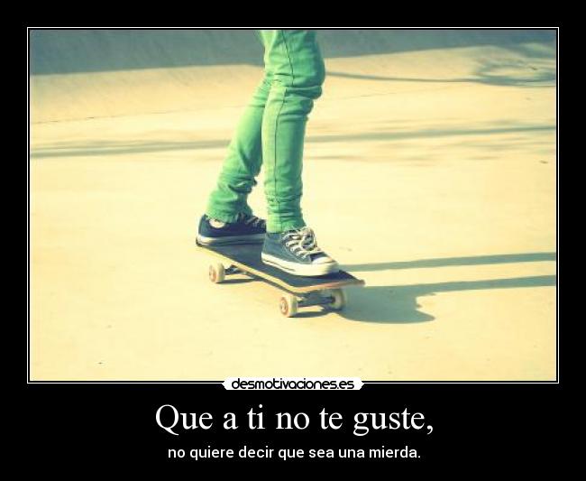 Que a ti no te guste, - 