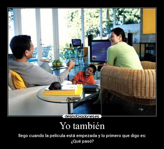 Yo también - llego cuando la película está empezada y lo primero que digo es: ¿Qué pasó?