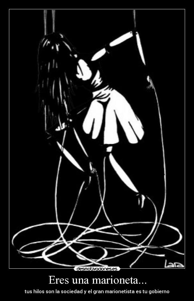 Eres una marioneta... - tus hilos son la sociedad y el gran marionetista es tu gobierno
