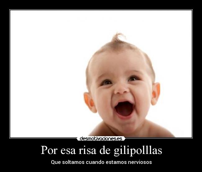 Por esa risa de gilipolllas -