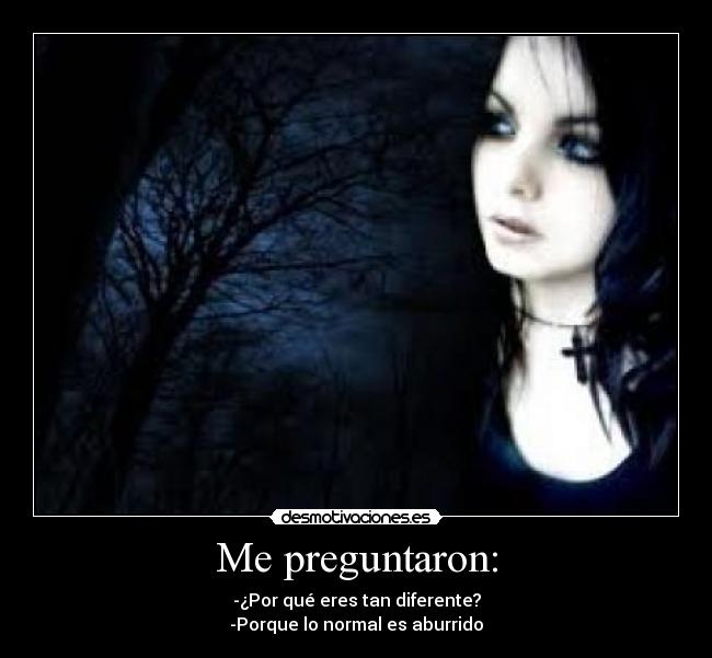 Me preguntaron: - -¿Por qué eres tan diferente?
-Porque lo normal es aburrido