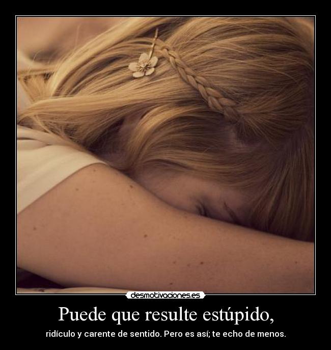 Puede que resulte estúpido, -