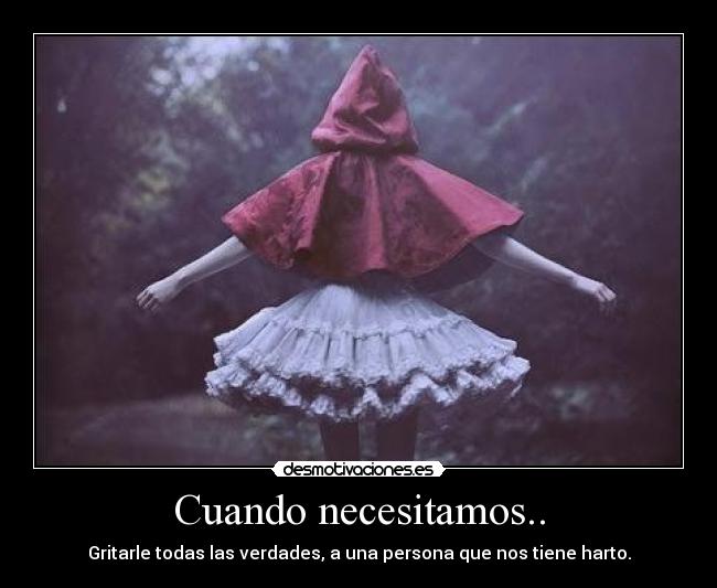 Cuando necesitamos.. - Gritarle todas las verdades, a una persona que nos tiene harto.