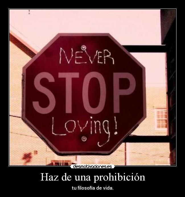 Haz de una prohibición - tu filosofía de vida.