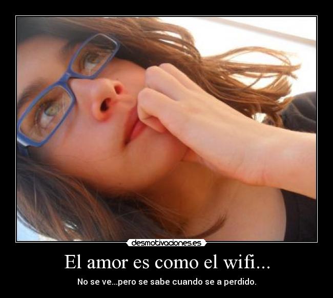 El amor es como el wifi... - No se ve...pero se sabe cuando se a perdido.