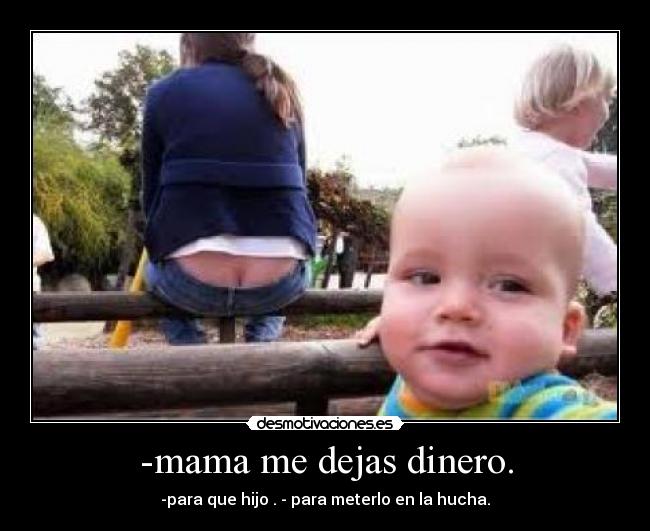 -mama me dejas dinero. -