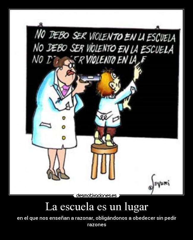 La escuela es un lugar - en el que nos enseñan a razonar, obligándonos a obedecer sin pedir razones