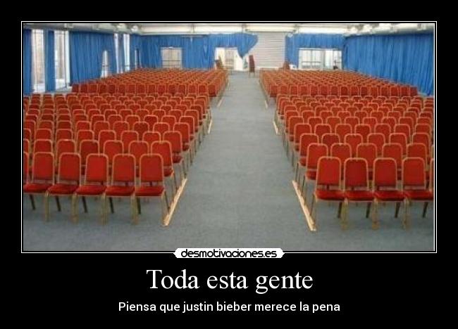 Toda esta gente - Piensa que justin bieber merece la pena