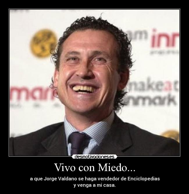 Vivo con Miedo... - a que Jorge Valdano se haga vendedor de Enciclopedias
y venga a mi casa.