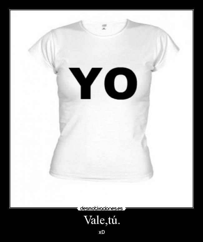Vale,tú. - xD