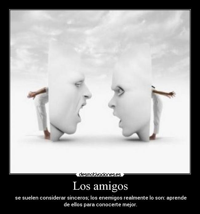 Los amigos - se suelen considerar sinceros; los enemigos realmente lo son: aprende
de ellos para conocerte mejor.