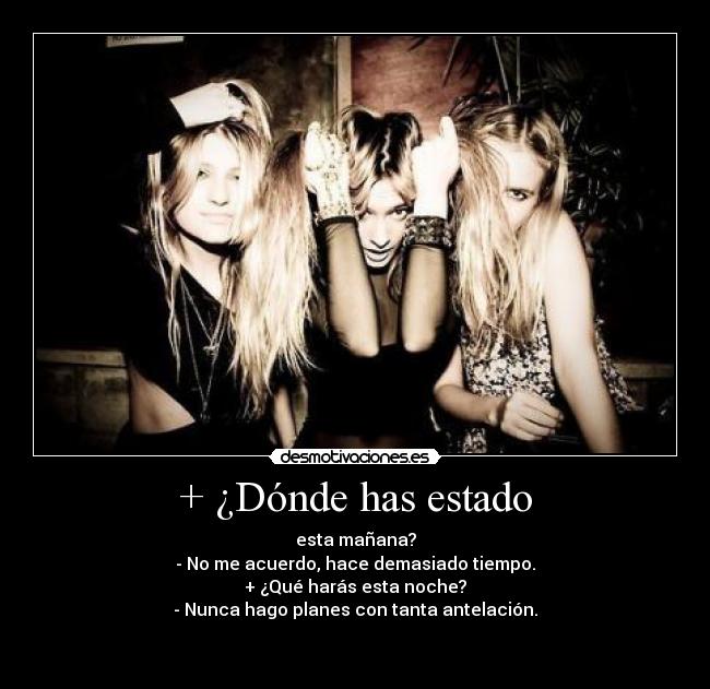 + ¿Dónde has estado -