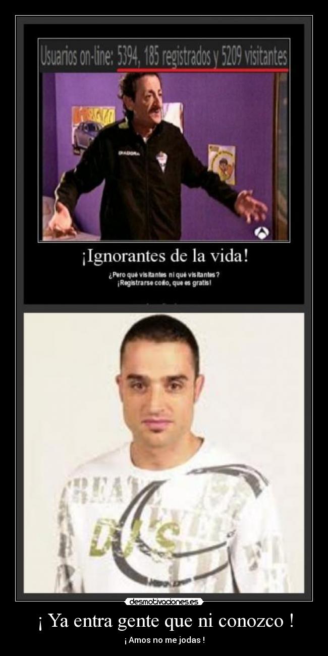 ¡ Ya entra gente que ni conozco ! - ¡ Amos no me jodas !