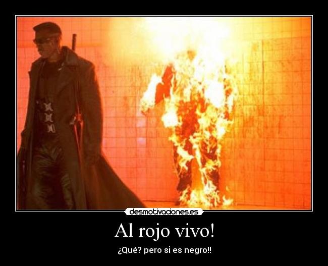 Al rojo vivo! - ¿Qué? pero si es negro!!