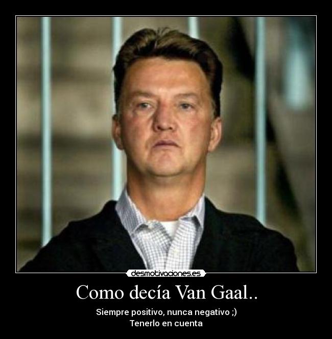 Como decía Van Gaal.. - Siempre positivo, nunca negativo ;)
Tenerlo en cuenta
