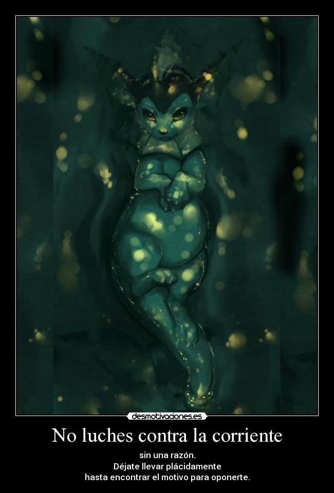 No luches contra la corriente - sin una razón.
Déjate llevar plácidamente
hasta encontrar el motivo para oponerte.