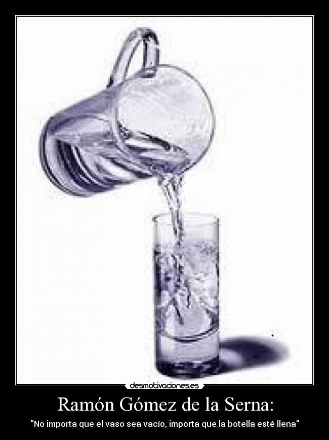 Ramón Gómez de la Serna: - No importa que el vaso sea vacío, importa que la botella esté llena