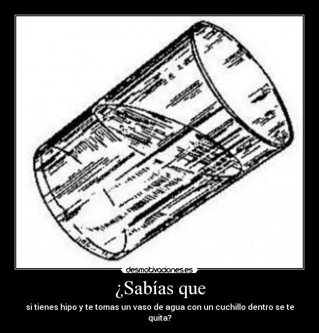 ¿Sabías que - si tienes hipo y te tomas un vaso de agua con un cuchillo dentro se te quita?