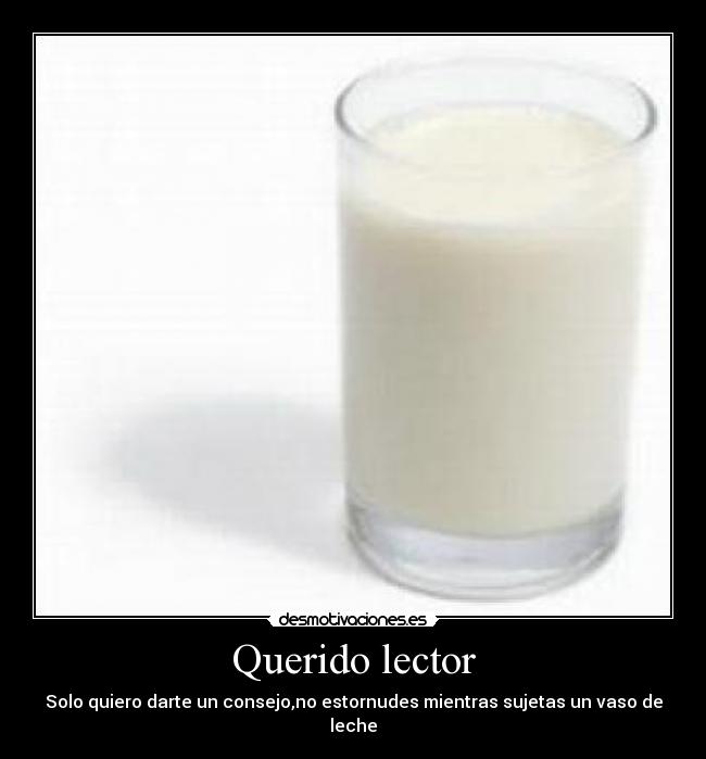 Querido lector - Solo quiero darte un consejo,no estornudes mientras sujetas un vaso de leche