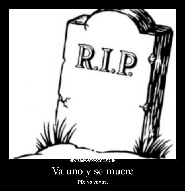 Va uno y se muere - PD: No vayas.