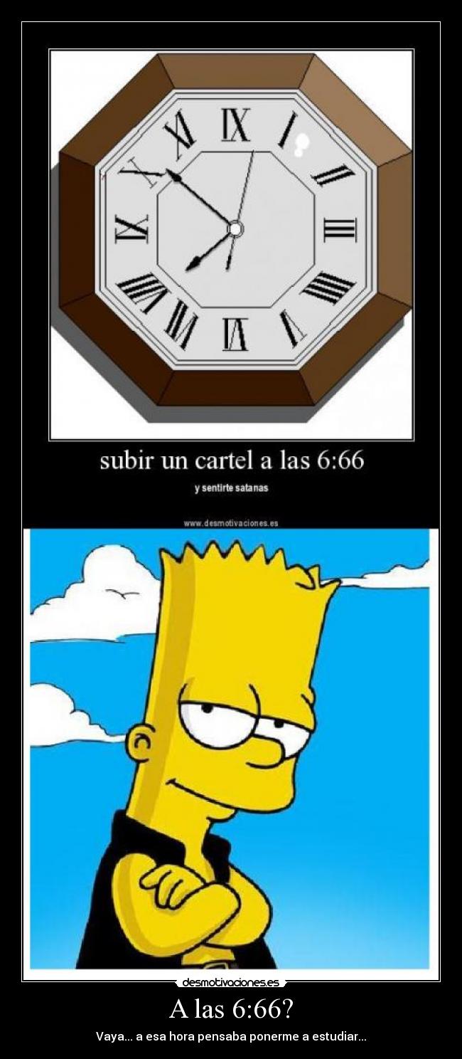 A las 6:66? - Vaya... a esa hora pensaba ponerme a estudiar...