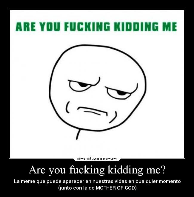 carteles are you fucking kidding me mother god meme desmotivaciones