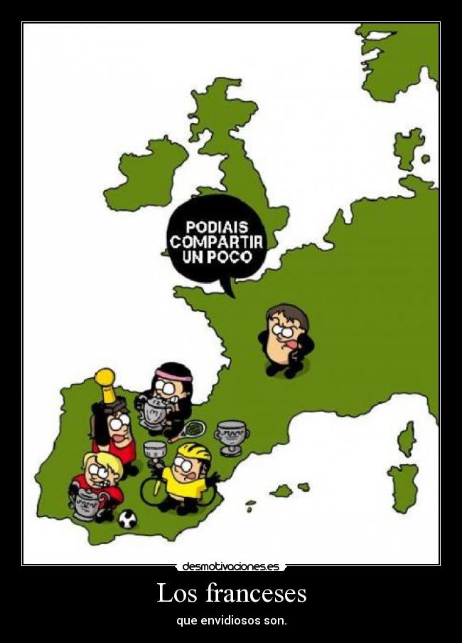 Los franceses - que envidiosos son.