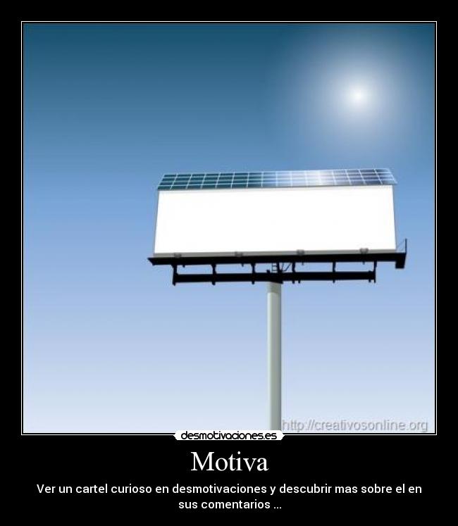 Motiva - Ver un cartel curioso en desmotivaciones y descubrir mas sobre el en
sus comentarios ...