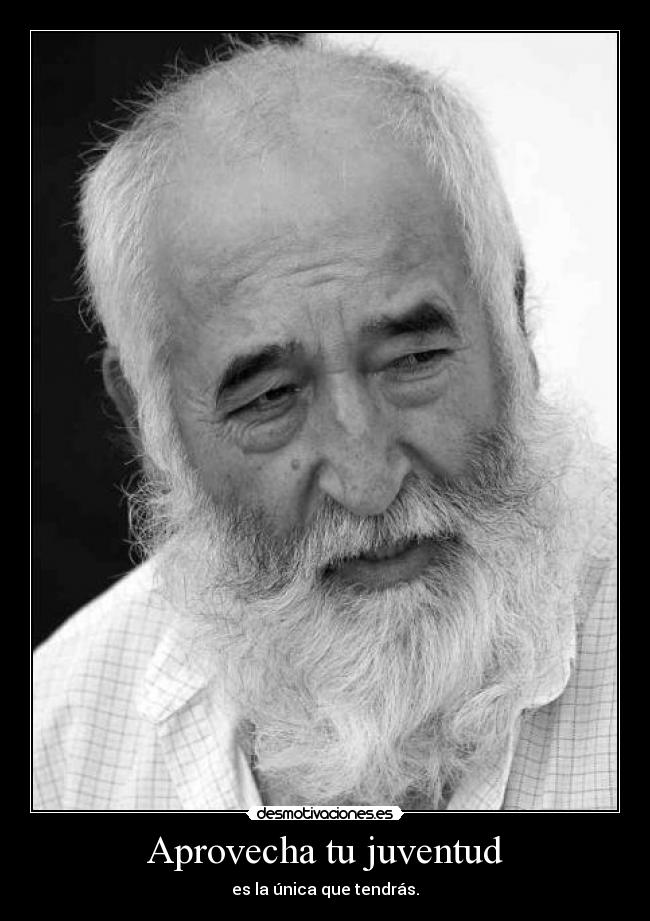 Aprovecha tu juventud - es la única que tendrás.