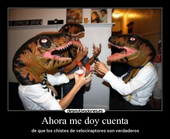 Ahora me doy cuenta - de que los chistes de velociraptores son verdaderos