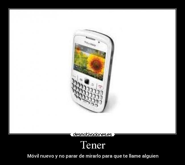 Tener - Móvil nuevo y no parar de mirarlo para que te llame alguien