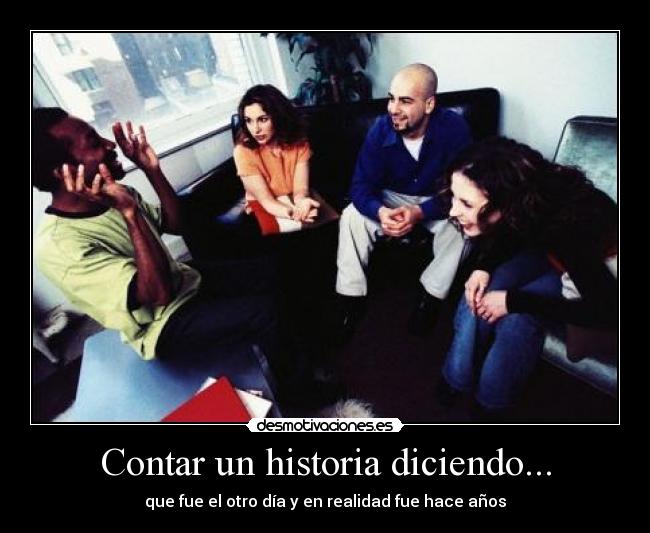 Contar un historia diciendo... - que fue el otro día y en realidad fue hace años