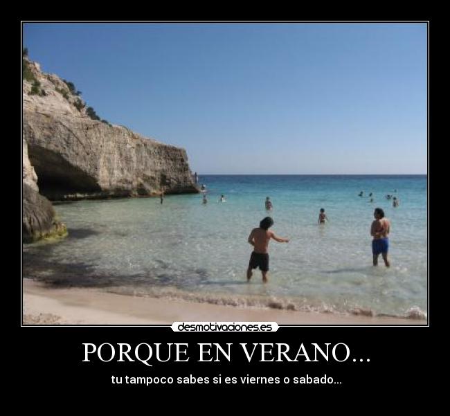 PORQUE EN VERANO... - tu tampoco sabes si es viernes o sabado...