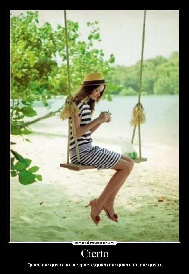 Cierto - Quien me gusta no me quiere;quien me quiere no me gusta.