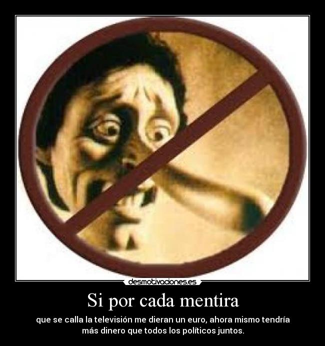 Si por cada mentira - que se calla la televisión me dieran un euro, ahora mismo tendría
más dinero que todos los políticos juntos.