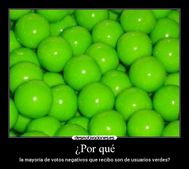 ¿Por qué - la mayoría de votos negativos que recibo son de usuarios verdes?