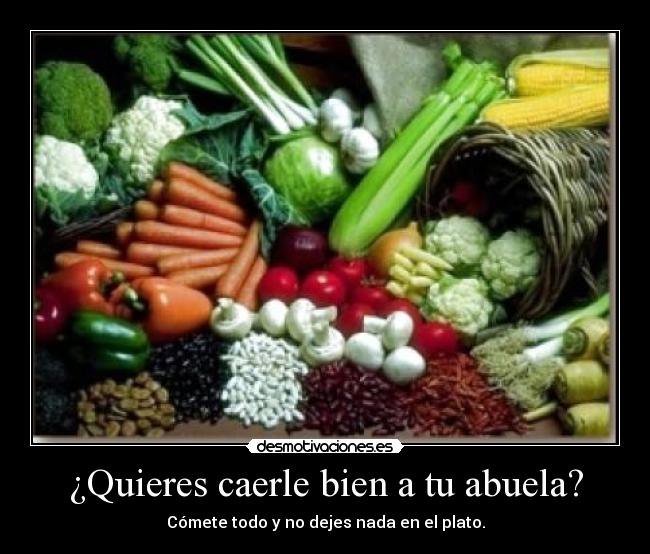¿Quieres caerle bien a tu abuela? - Cómete todo y no dejes nada en el plato.