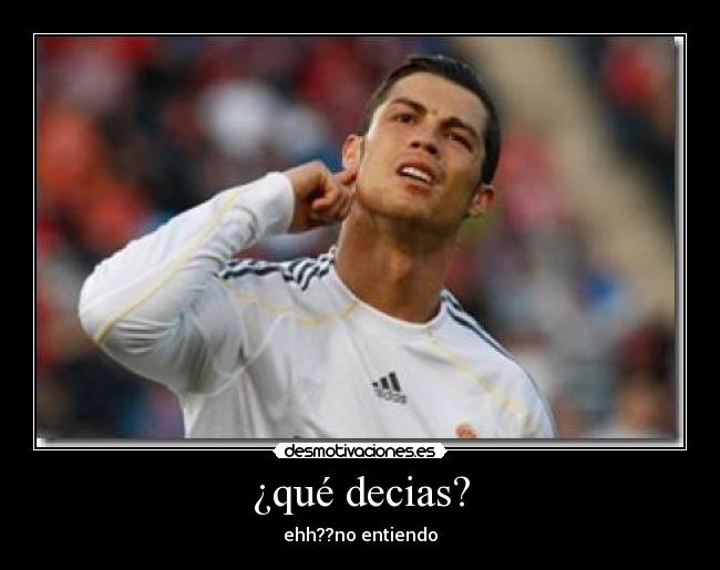 ¿qué decias? - ehh??no entiendo