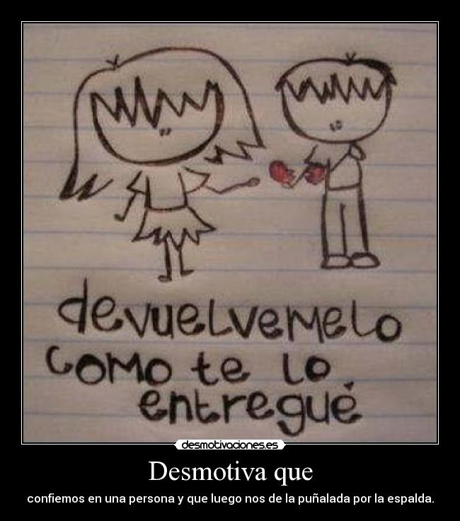 Desmotiva que - confiemos en una persona y que luego nos de la puñalada por la espalda.